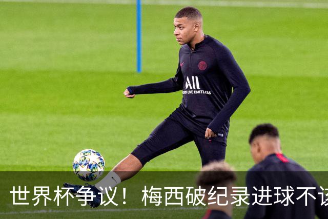 世界杯争议！梅西破纪录进球不该算！曼联传奇怒喷：VAR 全瞎了！