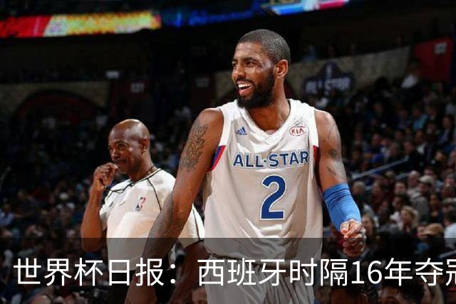 世界杯日报：西班牙时隔16年夺冠 英格兰球员责怪图赫尔