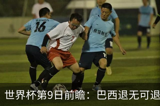 世界杯第9日前瞻：巴西退无可退亟需三分 美国回福地争连胜