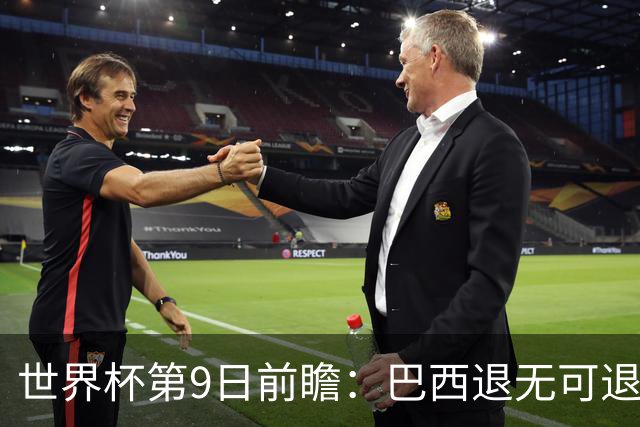 世界杯第9日前瞻：巴西退无可退亟需三分 美国回福地争连胜