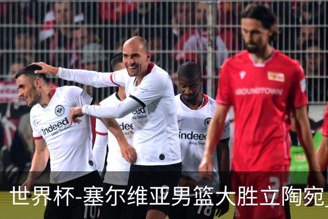 世界杯-塞尔维亚男篮大胜立陶宛 率先晋级四强