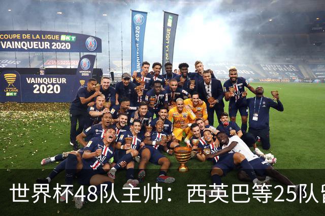 世界杯48队主帅：西英巴等25队留任 法德等18队换帅