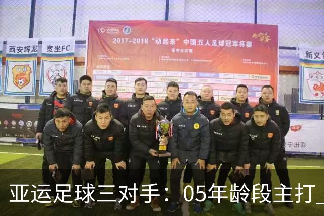 亚运足球三对手：05年龄段主打 均为年内重组队伍