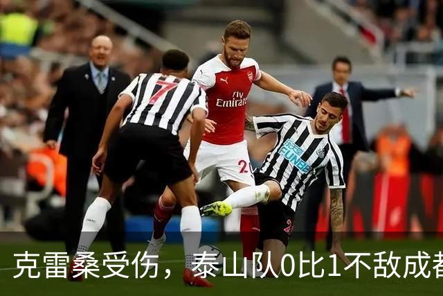 克雷桑受伤，泰山队0比1不敌成都蓉城｜激战回顾与深度分析