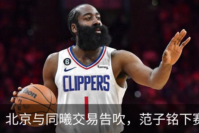 北京与同曦交易告吹，范子铭下赛季会去到哪只球队？