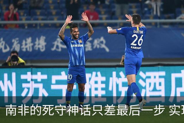 南非的死守神话只差最后一步 实现小组突围已是奇迹