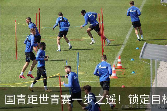 国青距世青赛一步之遥！锁定目标 破局之战！