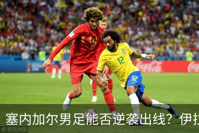 塞内加尔男足能否逆袭出线？伊拉克男足亦有一线希望！