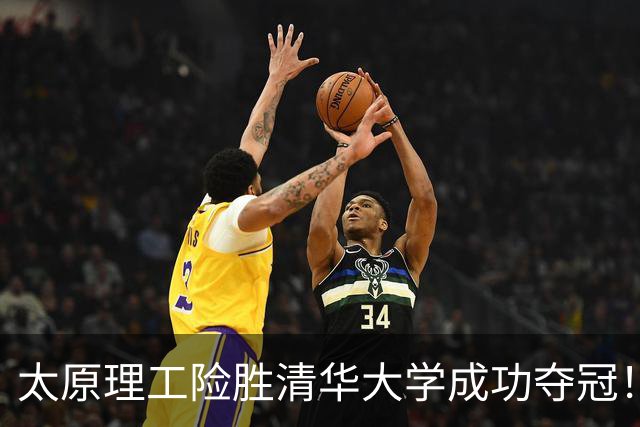 太原理工险胜清华大学成功夺冠！曹芷豪23分 石奎空砍33+11