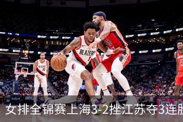 女排全锦赛上海3-2挫江苏夺3连胜 浙江破北京金身