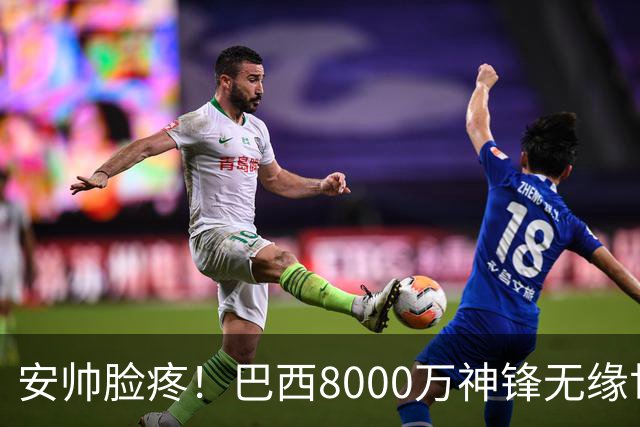 安帅脸疼！巴西8000万神锋无缘世界杯后首秀10分钟戴帽 助蓝军逆转
