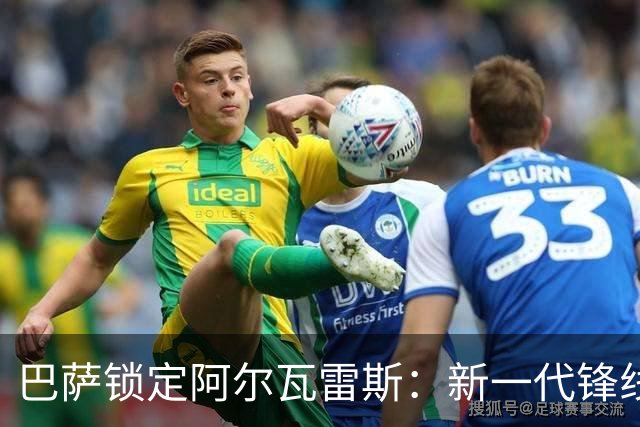 巴萨锁定阿尔瓦雷斯：新一代锋线领军者的崛起！
