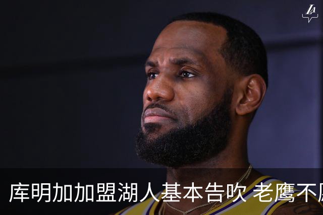 库明加加盟湖人基本告吹 老鹰不愿接手洛杉矶“垃圾资产”