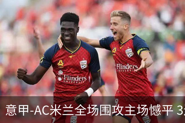 意甲-AC米兰全场围攻主场憾平 3连胜止仍1分领跑