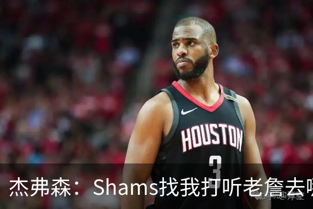 杰弗森：Shams找我打听老詹去哪 还以为他无所不知 但我也不知道