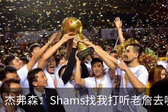 杰弗森：Shams找我打听老詹去哪 还以为他无所不知 但我也不知道