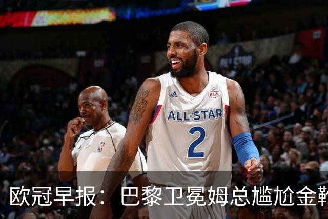 欧冠早报：巴黎卫冕姆总尴尬金靴 阿森纳赛季不败丢冠