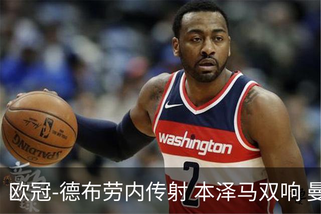欧冠-德布劳内传射 本泽马双响 曼城4-3力擒皇马