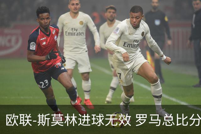 欧联-斯莫林进球无效 罗马总比分2-0皇家社会