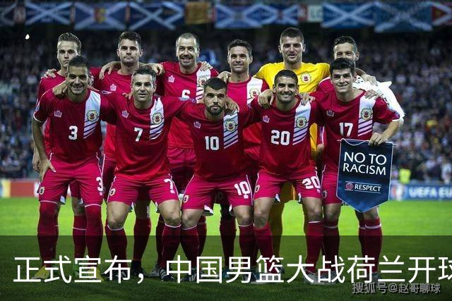 正式宣布，中国男篮大战荷兰开球时间确定，中央直播，郭士强全力争胜
