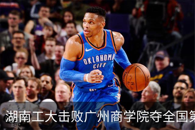 湖南工大击败广州商学院夺全国第三！柳锐32+6+8 曹梓烽35+9失误