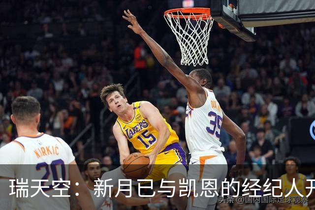 瑞天空：新月已与凯恩的经纪人开始谈判，其合同有6500万解约条款