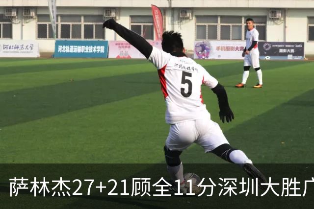 萨林杰27+21顾全11分深圳大胜广厦 朱俊龙13+8