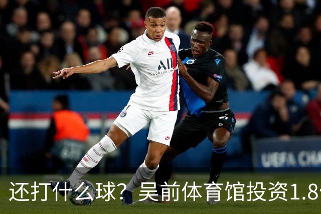 还打什么球？吴前体育馆投资1.8亿即将收尾 父亲以儿子名字命名