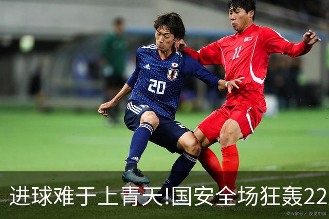 进球难于上青天!国安全场狂轰22脚射门 颗粒无收