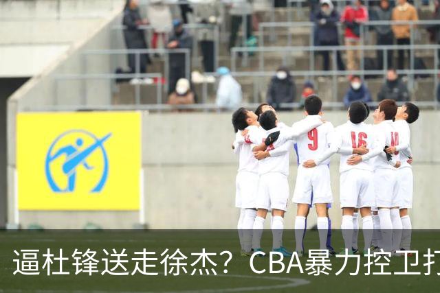 逼杜锋送走徐杰？CBA暴力控卫打出身价，这可是未来广东队老大！