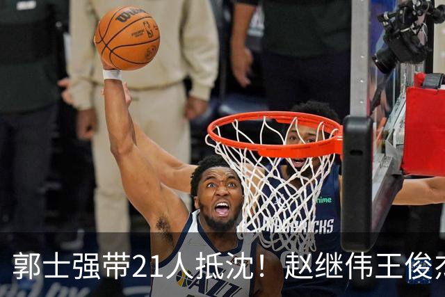 郭士强带21人抵沈！赵继伟王俊杰遭围堵，人山人海比拿冠军还热闹