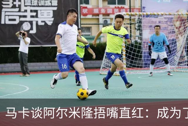 马卡谈阿尔米隆捂嘴直红：成为了触发“维尼修斯规则”的第一人