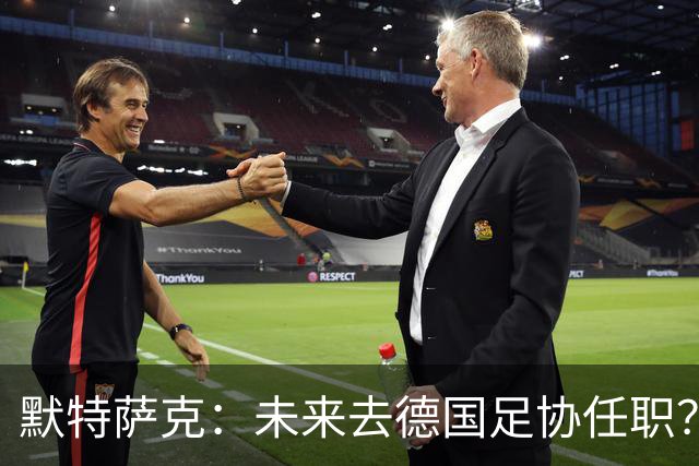 默特萨克：未来去德国足协任职？我当然是乐意效劳的