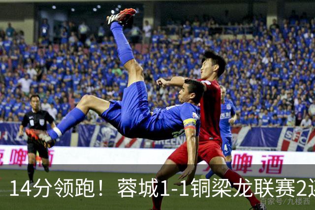 14分领跑！蓉城1-1铜梁龙联赛2连平 费利佩破门+中框迪马塔救主