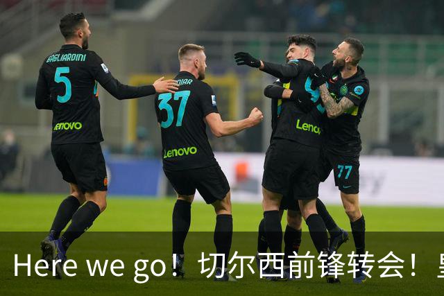 Here we go！切尔西前锋转会！皇马对恩佐发声明！1.5亿欧锋霸有新动向