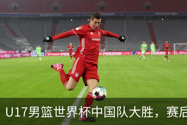 U17男篮世界杯中国队大胜，赛后评分1人最佳2人优秀，最差之人出炉